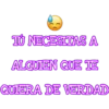 TU NECESITAS A
ALGUIEN QUE TE
QUIERA DE VERDAD