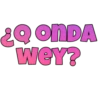 ¿Q ONDA
WEY?