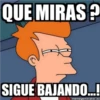 QUE MIRAS?
F
SIGUE BAJANDO...!
memegenerator.es