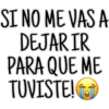 SI NO ME VAS A
DEJAR IR
PARA QUE ME
TUVISTE!