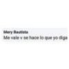 Mery Bautista
Me vale v se hace lo que yo diga