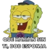 QUE HARÍAN SIN
TI, BOB ESPONJA