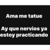Ama me tatue
Ay que nervios ya
estoy practicando