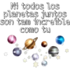 Ni todos los
planetas juntos
son tam inčreible
Como tu