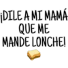 ¡DILE A MI MAMÁ
QUE ME
MANDE LONCHE!