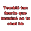 Tembló tan
fuerte que
terminé en tu
chat bb