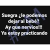 Suegra ¿le podemos
dejar al bebé?
Ay que nervios!!!
Ya estoy practicando