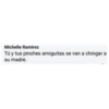 Michelle Ramirez
Tú y tus pinches amiguitas se van a chingar a
su madre.
