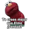 Te crees mejor
que Elmo
¿verdad?