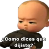¿Como dices que
dijiste?