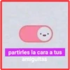 partirles la cara a tus
amiguitas