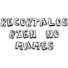 RECORTALOS
BIEN NO
MAMES