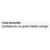 Paola Quintanilla
Zumbale alv, no quiero hablar contigo.