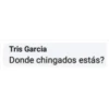 Tris Garcia
Donde chingados estás?