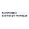 Gabye González
La borras por mis huevos