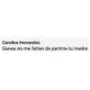 Carolina Hernandez
Ganas no me faltan de partirte tu madre