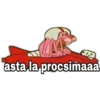 asta la procsimaaa