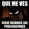QUE ME VES
SIGUE BAJANDO LAS
PUBLICACIONES
memegenerator.es