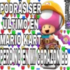 @oscarVr1830
PODRAS SER
ULTIMO EN
MARIO KART
PERONO EN MI CORAZON BE