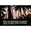 Para ser honestos, yo quiero
estar contigo todo el tiempo.
Tumblr con Frases Verga.