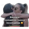 Siempre
comadres, nunca
incomadres
