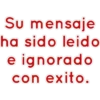 Su mensaje
ha sido leido
e ignorado
con exito.
