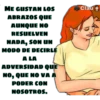 ME GUSTAN LOS
ABRAZOS QUE
AUNQUE NO
RESUELVEN
NADA, SON UN
MODO DE DECIRLÉ
A LA
ADVERSIDAD QUE
NO, QUE NO VA A
PODER CON
NOSOTROS.
clau