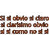 Si si obvio si claro
si clarisimo obvio
si si como no si si