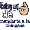 Estoy así
de
mandarte a la
chingada