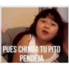PUES CHINGA TU PITO
PENDEJA
