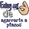 Estoy así
de
agarrarte a
ptazos