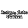 Amiga, date
cuenta
