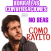 BORRA LAS
CONVERSACIONES
NO SEAS
COMO
RAYITO