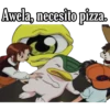 Awela, necesito pizza.