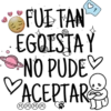 FUE TAN
EGOISTAY
NO PUDES
VACEPTAR
1