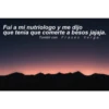 Fui a mi nutriologo y me dijo
que tenía que comerte a besos jajaja.
Tumblr con Frases Verga.