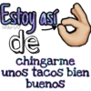 Estoy así
de
chingarme
unos tacos bien
buenos