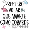 PREFIERO
VOLAR
QUE AMARTE
COMO COBARDE