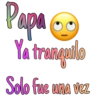 Papa
Ya tranqulo
Solo fue una vez