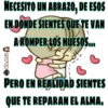NECESITO UN ABRAZO, DE ESOS
EN DONDE SIENTES QUE TE VAN
A ROMPER LOS HUESOS...
CLAU
PERO EN REALIDAD SIENTES
QUE TE REPARAN EL ALMA.