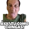 AYY!TU COMO CHINGAS!