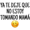 YA TE DIJE QUE
NO ESTOY
TOMANDO MAMÁ