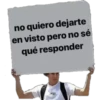 no quiero dejarte
en visto pero no sé
qué responder