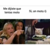 Me dijiste que
tenías moto
Si, un moto G