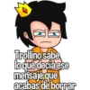 Trollino sabe
loque decia ese
mensajeque
acabas de borrar