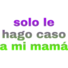 solo le
hago caso
a mi mamá