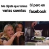 Me dijiste que tenias Sí pero en
varias cuentas facebook