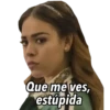 Que me ves, estúpida