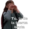 @sharonn Tú, la de la fuerza bruta
