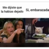 Me dijiste que
la habías dejado Si, embarazada